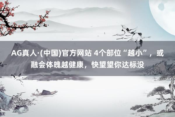 AG真人·(中国)官方网站 4个部位“越小”,或融会体魄越健康,快望望你达标没