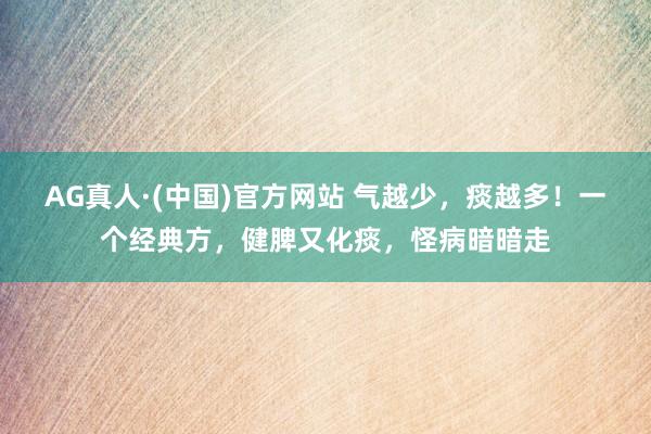 AG真人·(中国)官方网站 气越少,痰越多!一个经典方,健脾又化痰,怪病暗暗走