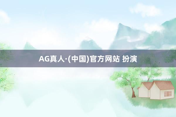 AG真人·(中国)官方网站 扮演