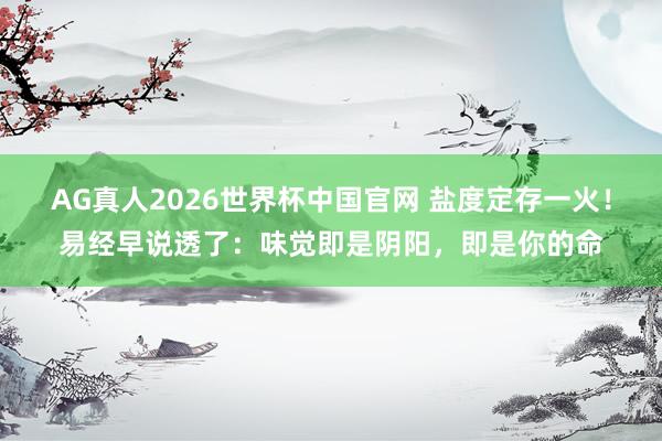 AG真人2026世界杯中国官网 盐度定存一火!易经早说透了:味觉即是阴阳,即是你的命