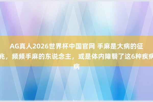 AG真人2026世界杯中国官网 手麻是大病的征兆,频频手麻的东说念主,或是体内障翳了这6种疾病