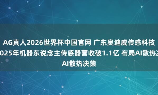 AG真人2026世界杯中国官网 广东奥迪威传感科技：2025年机器东说念主传感器营收破1.1亿 布局AI散热决策