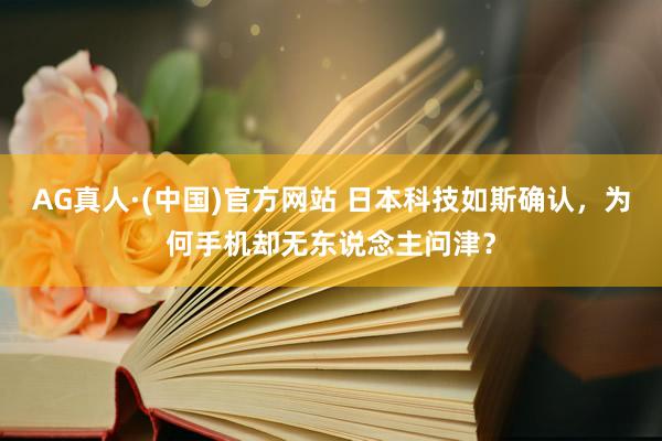 AG真人·(中国)官方网站 日本科技如斯确认,为何手机却无东说念主问津?