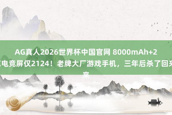 AG真人2026世界杯中国官网 8000mAh+2K电竞屏仅2124!老牌大厂游戏手机,三年后杀了回来