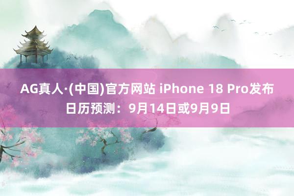 AG真人·(中国)官方网站 iPhone 18 Pro发布日历预测:9月14日或9月9日