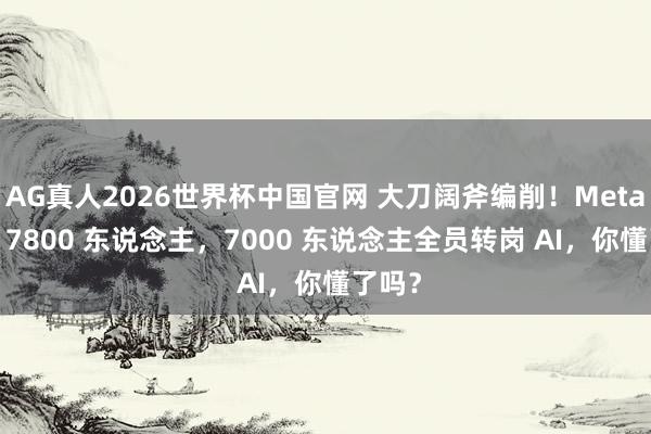 AG真人2026世界杯中国官网 大刀阔斧编削!Meta 裁人 7800 东说念主,7000 东说念主全员转岗 AI,你懂了吗?