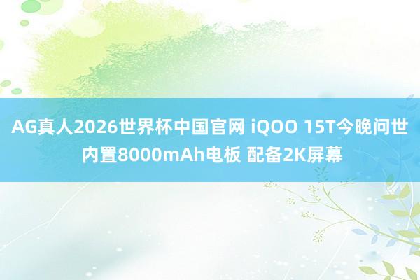 AG真人2026世界杯中国官网 iQOO 15T今晚问世 内置8000mAh电板 配备2K屏幕