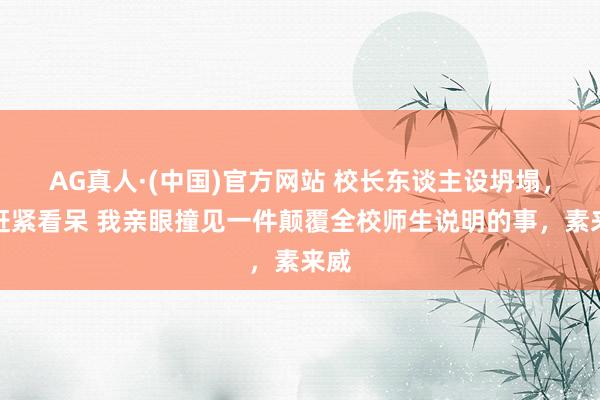 AG真人·(中国)官方网站 校长东谈主设坍塌,我赶紧看呆 我亲眼撞见一件颠覆全校师生说明的事,素来威