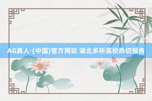AG真人·(中国)官方网站 湖北多所高校热切报告