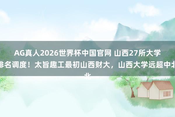 AG真人2026世界杯中国官网 山西27所大学排名调度!太旨趣工最初山西财大,山西大学远超中北