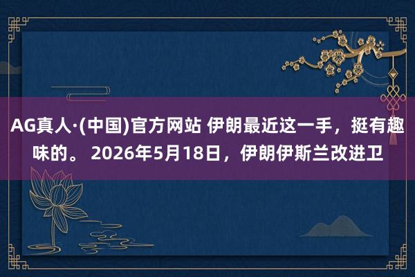 AG真人·(中国)官方网站 伊朗最近这一手,挺有趣味的。 2026年5月18日,伊朗伊斯兰改进卫