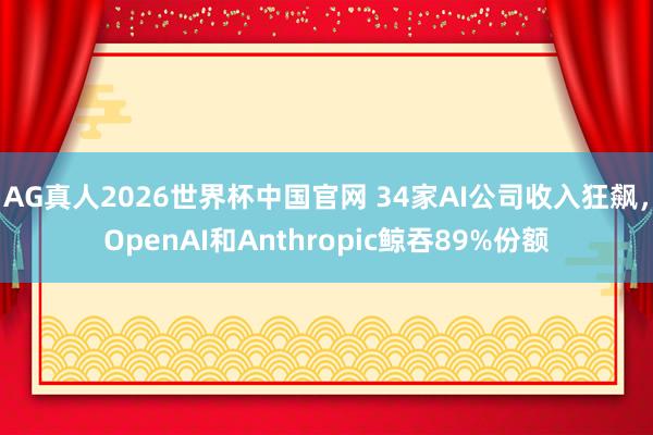 AG真人2026世界杯中国官网 34家AI公司收入狂飙,OpenAI和Anthropic鲸吞89%份额