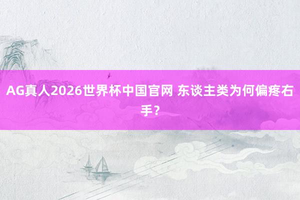 AG真人2026世界杯中国官网 东谈主类为何偏疼右手?