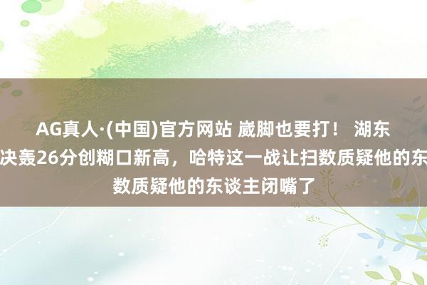 AG真人·(中国)官方网站 崴脚也要打! 湖东谈主弃将东决轰26分创糊口新高,哈特这一战让扫数质疑他的东谈主闭嘴了
