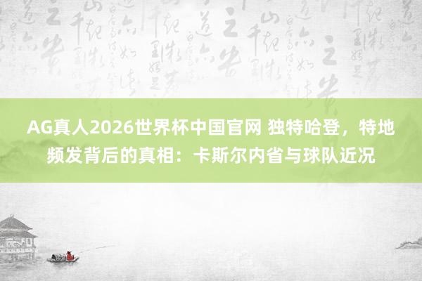 AG真人2026世界杯中国官网 独特哈登,特地频发背后的真相:卡斯尔内省与球队近况