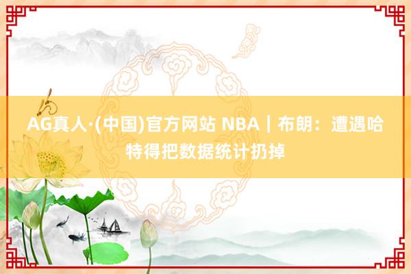 AG真人·(中国)官方网站 NBA|布朗:遭遇哈特得把数据统计扔掉