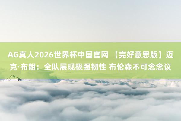 AG真人2026世界杯中国官网 【完好意思版】迈克·布朗:全队展现极强韧性 布伦森不可念念议