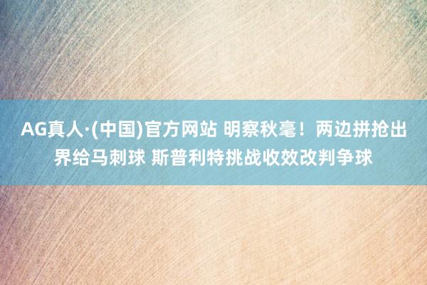 AG真人·(中国)官方网站 明察秋毫！两边拼抢出界给马刺球 斯普利特挑战收效改判争球