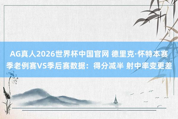AG真人2026世界杯中国官网 德里克·怀特本赛季老例赛VS季后赛数据:得分减半 射中率变更差