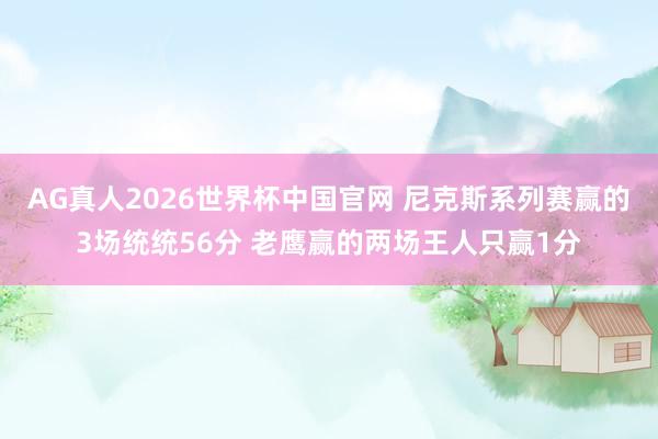 AG真人2026世界杯中国官网 尼克斯系列赛赢的3场统统56分 老鹰赢的两场王人只赢1分