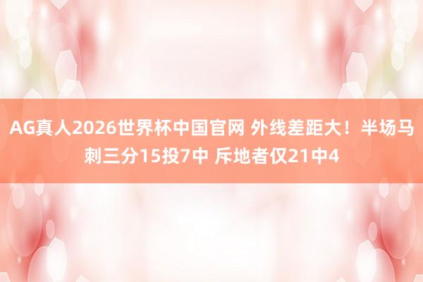 AG真人2026世界杯中国官网 外线差距大！半场马刺三分15投7中 斥地者仅21中4