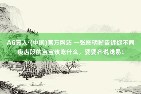 AG真人·(中国)官方网站 一张图明晰告诉你不同庚齿段的宝宝该吃什么,婆婆齐说浅易!