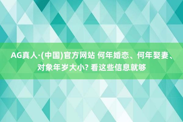 AG真人·(中国)官方网站 何年婚恋、何年娶妻、对象年岁大小? 看这些信息就够