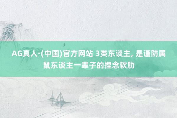 AG真人·(中国)官方网站 3类东谈主, 是谨防属鼠东谈主一辈子的捏念软肋