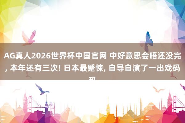 AG真人2026世界杯中国官网 中好意思会晤还没完, 本年还有三次! 日本最蹙悚, 自导自演了一出戏码
