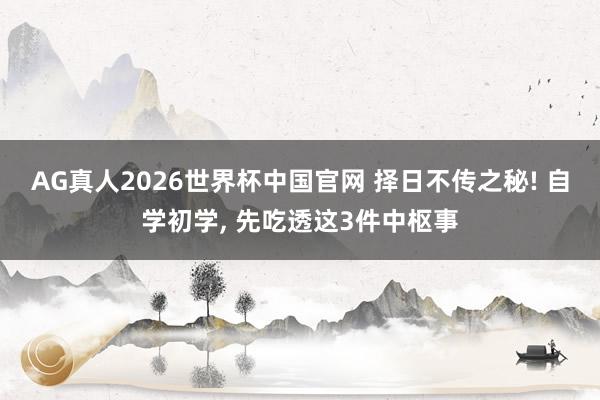 AG真人2026世界杯中国官网 择日不传之秘! 自学初学, 先吃透这3件中枢事