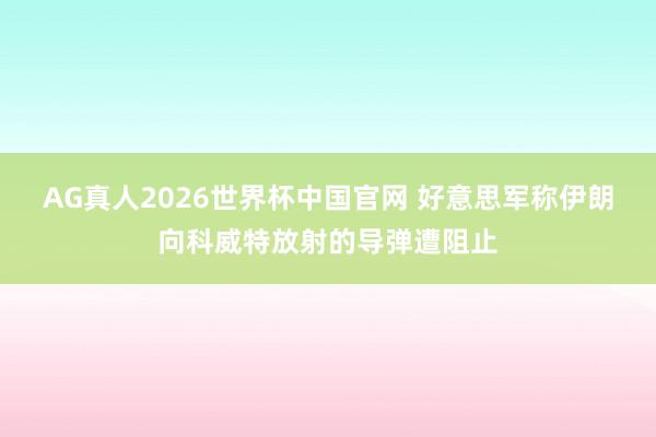 AG真人2026世界杯中国官网 好意思军称伊朗向科威特放射的导弹遭阻止
