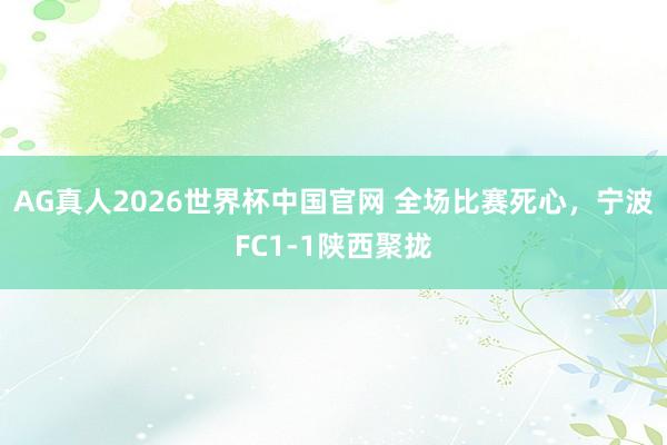 AG真人2026世界杯中国官网 全场比赛死心，<a href=