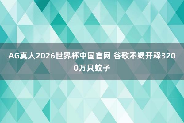 AG真人2026世界杯中国官网 谷歌不竭开释3200万只蚊子
