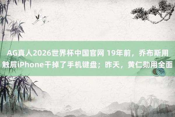 AG真人2026世界杯中国官网 19年前，乔布斯用触屏iPhone干掉了手机键盘；昨天，黄仁勋用全面