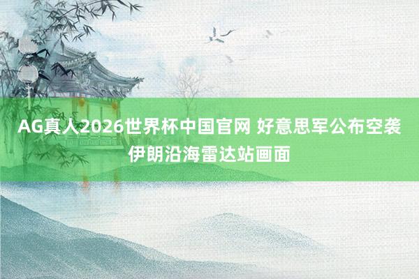 AG真人2026世界杯中国官网 好意思军公布空袭伊朗沿海雷达站画面