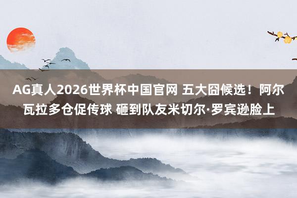 AG真人2026世界杯中国官网 五大囧候选！阿尔瓦拉多仓促传球 砸到队友米切尔·罗宾逊脸上