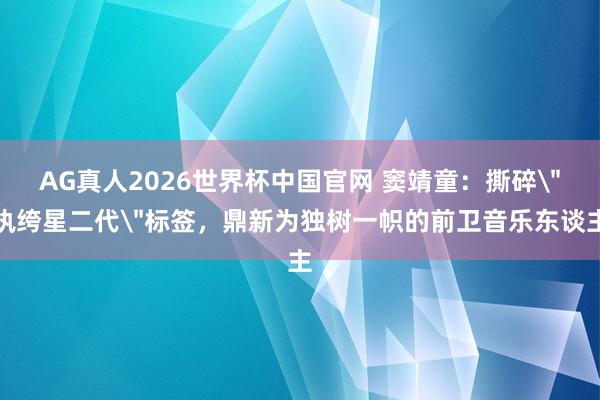 AG真人2026世界杯中国官网 窦靖童:撕碎