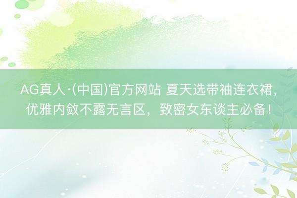 AG真人·(中国)官方网站 夏天选带袖连衣裙,优雅内敛不露无言区,致密女东谈主必备!