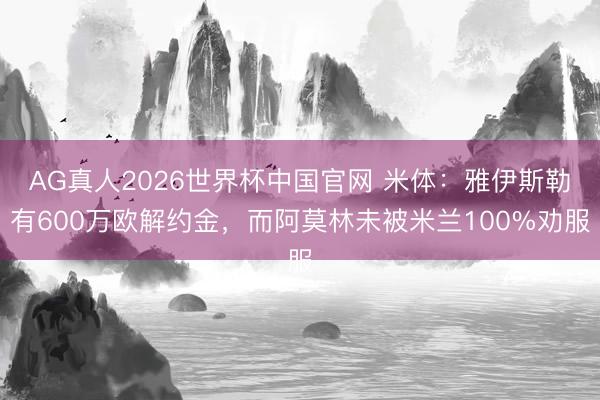 AG真人2026世界杯中国官网 米体:雅伊斯勒有600万欧解约金,而阿莫林未被米兰100%劝服
