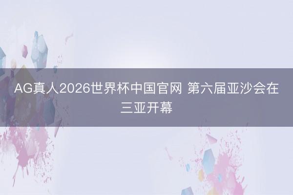 AG真人2026世界杯中国官网 第六届亚沙会在三亚开幕