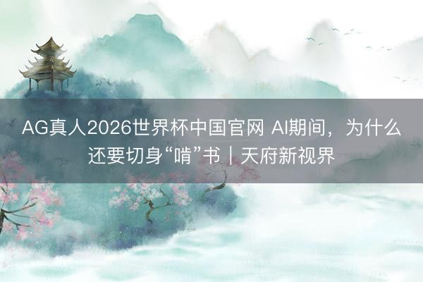 AG真人2026世界杯中国官网 AI期间,为什么还要切身“啃”书|天府新视界