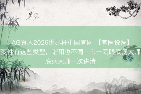 AG真人2026世界杯中国官网 【有医说医】老年黄斑变性有这些类型,谐和也不同:市一院眼底病大师一次讲清
