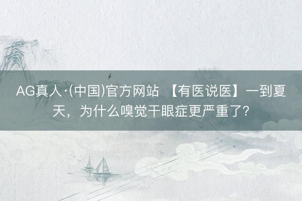 AG真人·(中国)官方网站 【有医说医】一到夏天,为什么嗅觉干眼症更严重了?