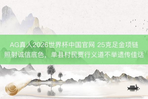 AG真人2026世界杯中国官网 25克足金项链照射诚信底色,单县村民贾行义道不举遗传佳话
